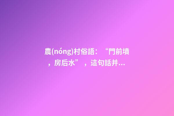 農(nóng)村俗語：“門前墳，房后水”，這句話并非迷信，生活中不妨留意